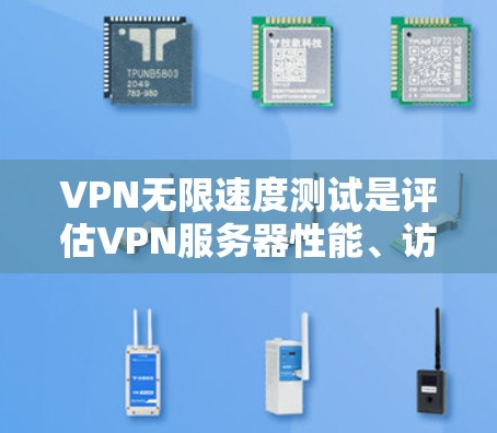 VPN无限速度测试是评估VPN服务器性能、访问速度、延迟及稳定性的重要步骤。以下是详细的步骤说明