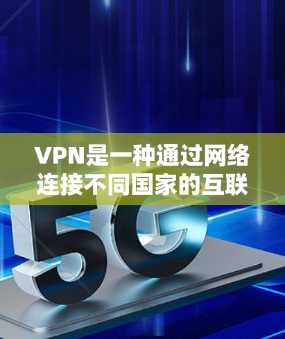 VPN是一种通过网络连接不同国家的互联网，以访问其他国家的网站、服务或内容。以下是逐步指南，帮助您更好地使用VPN