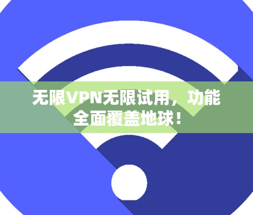 无限VPN无限试用，功能全面覆盖地球！
