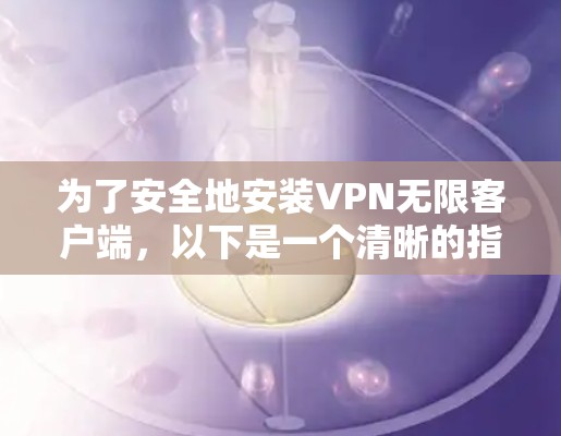 为了安全地安装VPN无限客户端，以下是一个清晰的指南