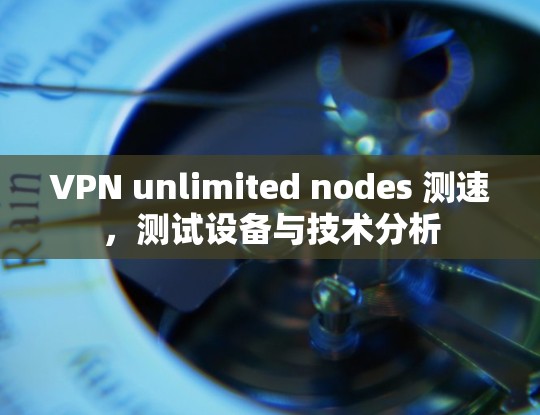 VPN unlimited nodes 测速，测试设备与技术分析