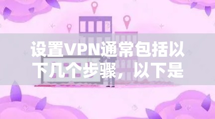设置VPN通常包括以下几个步骤，以下是一个详细的指南