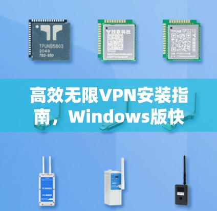 高效无限VPN安装指南，Windows版快捷安装方法