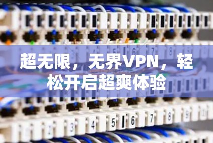 超无限，无界VPN，轻松开启超爽体验