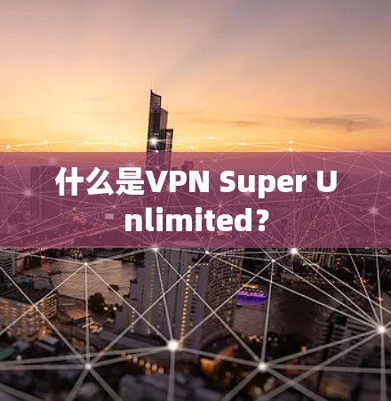 什么是VPN Super Unlimited？