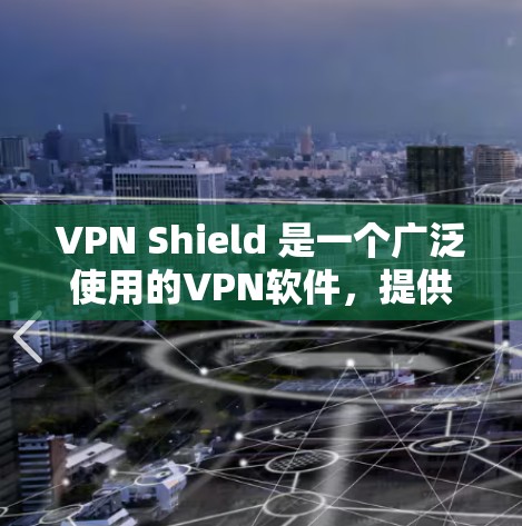 VPN Shield 是一个广泛使用的VPN软件，提供多种VPN服务。以下是VPN Shield的最新版本及其特点