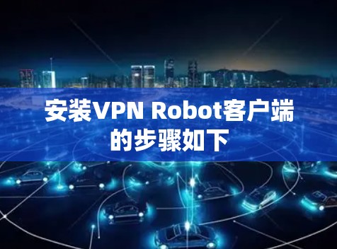 安装VPN Robot客户端的步骤如下