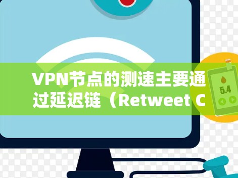 VPN节点的测速主要通过延迟链（Retweet Chain）和网络带宽来评估。以下是一个分步指南，帮助您优化VPN网络的测速