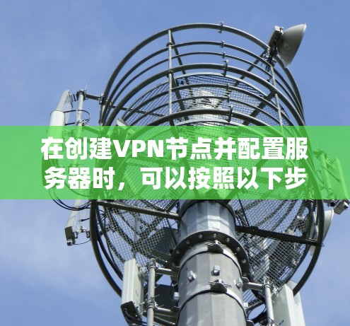 在创建VPN节点并配置服务器时，可以按照以下步骤进行