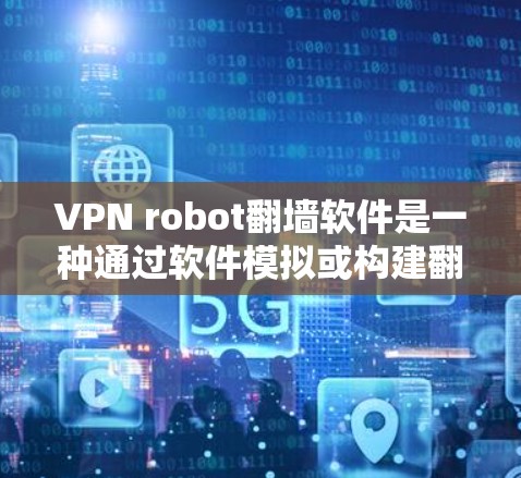 VPN robot翻墙软件是一种通过软件模拟或构建翻墙过程的工具，允许用户使用普通电脑访问外网服务器，相当于通过梯子翻墙进入内网。以下是关于该软件的详细信息