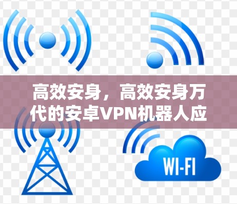 高效安身，高效安身万代的安卓VPN机器人应用