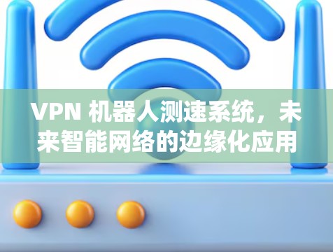 VPN 机器人测速系统，未来智能网络的边缘化应用