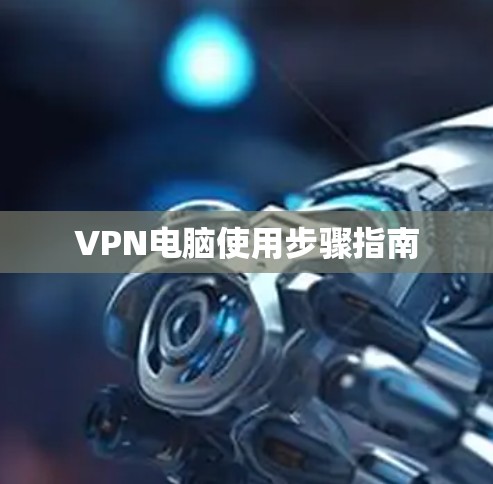 VPN电脑使用步骤指南