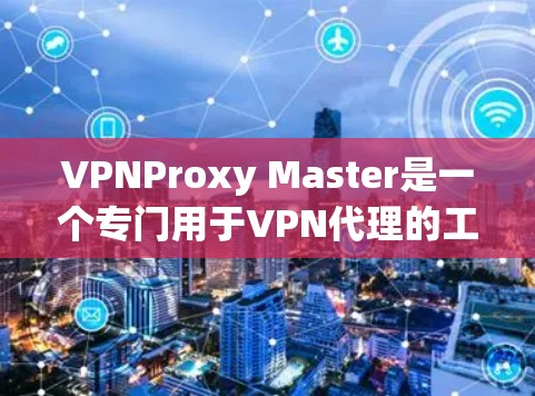 VPNProxy Master是一个专门用于VPN代理的工具，帮助用户连接本地设备访问外部服务器，播放视频或网络流媒体。以下是下载VPNProxy Master的步骤