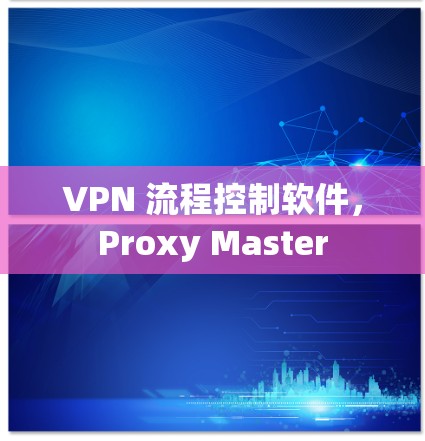 VPN 流程控制软件，Proxy Master
