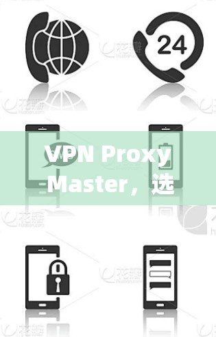 VPN Proxy Master，选择安全的VPN工具