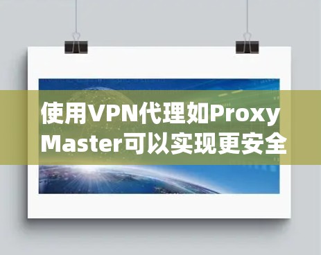 使用VPN代理如Proxy Master可以实现更安全的视频或文件传输。以下是一个 organized的步骤指南，帮助您逐步学习如何使用Proxy Master