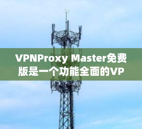 VPNProxy Master免费版是一个功能全面的VPN工具，涵盖了多种安全措施，旨在保护用户和设备的安全。以下是其主要功能的详细分析