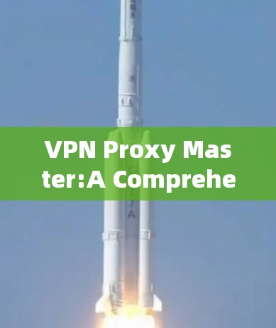 VPN Proxy Master:A Comprehensive Proxy Management Tool