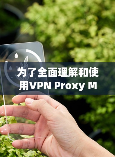为了全面理解和使用VPN Proxy Master（简称PM）以下是一个结构化的总结，涵盖各个关键方面