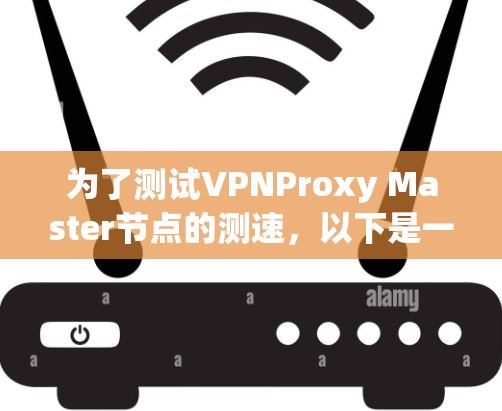 为了测试VPNProxy Master节点的测速，以下是一步步的指导