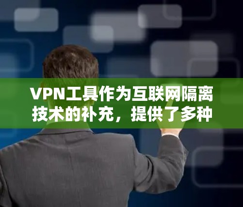 VPN工具作为互联网隔离技术的补充，提供了多种选择，根据个人需求和网络环境的不同，可以选择不同的VPN类型和协议。以下是详细的分析和总结