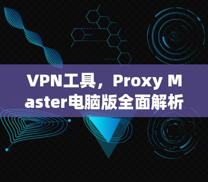 VPN工具，Proxy Master电脑版全面解析