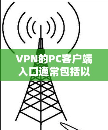 VPN的PC客户端入口通常包括以下几种主要的VPN平台和客户端