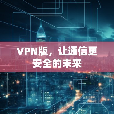 VPN版，让通信更安全的未来