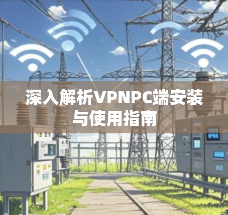 深入解析VPNPC端安装与使用指南