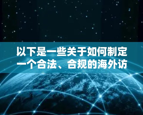 以下是一些关于如何制定一个合法、合规的海外访问方案的建议