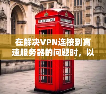 在解决VPN连接到高速服务器的问题时，以下是一个详细的指南，涵盖从了解配置到配置和维护的各个方面