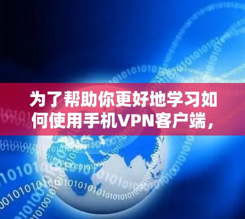 为了帮助你更好地学习如何使用手机VPN客户端，以下是一个详细的步骤指南，涵盖从注册到使用的整个过程