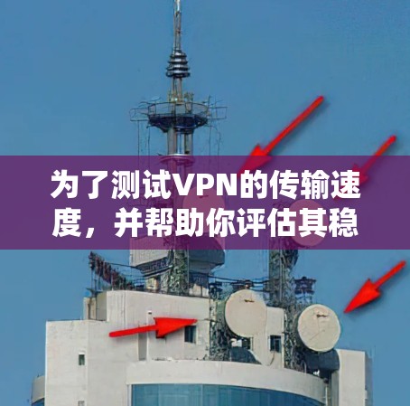 为了测试VPN的传输速度，并帮助你评估其稳定性和数据传输效果，以下是详细的步骤指南
