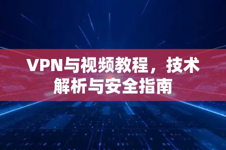 VPN与视频教程，技术解析与安全指南