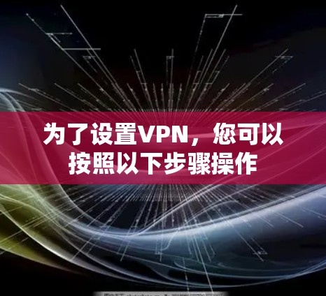 为了设置VPN，您可以按照以下步骤操作