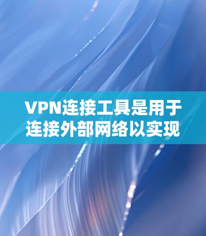 VPN连接工具是用于连接外部网络以实现加密和访问控制的技术。以下是详细的步骤和建议