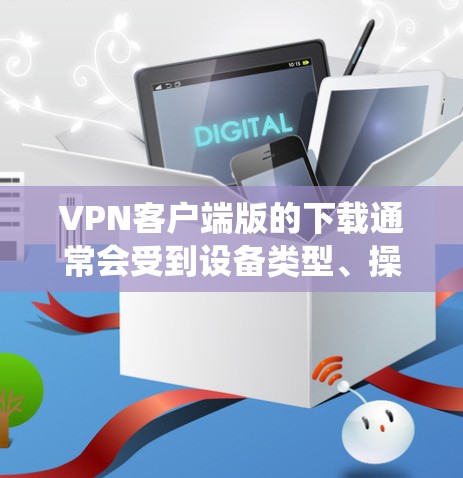 VPN客户端版的下载通常会受到设备类型、操作系统版本以及安全性的限制。以下是一些常见的VPN客户端软件，并提供下载链接和简介