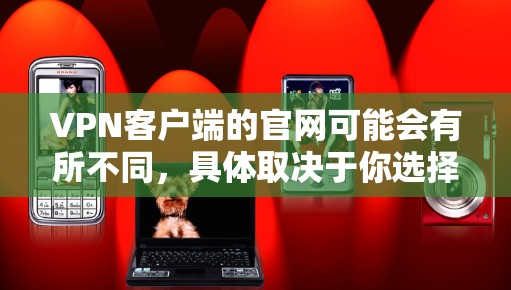 VPN客户端的官网可能会有所不同，具体取决于你选择了哪一家VPN服务。以下是几种常见的VPN客户端及其官网链接
