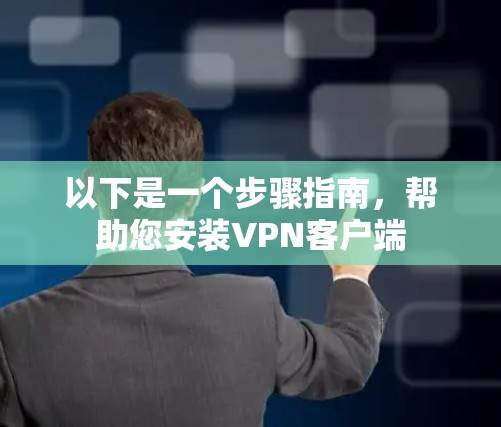 以下是一个步骤指南，帮助您安装VPN客户端