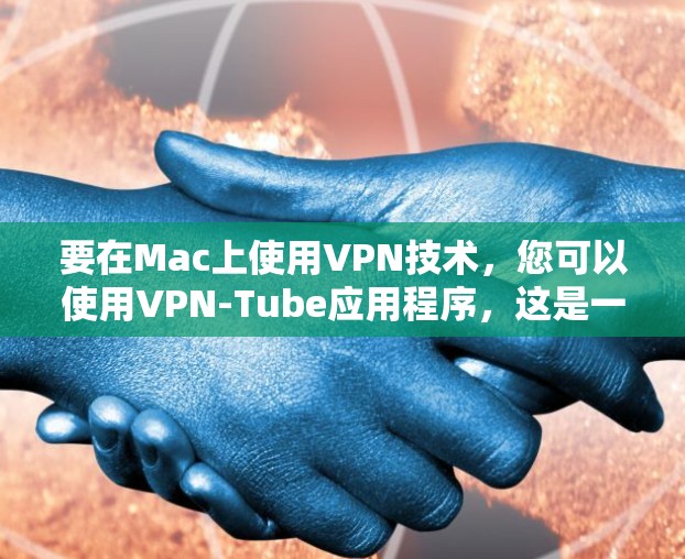 要在Mac上使用VPN技术，您可以使用VPN-Tube应用程序，这是一种免费的VPN软件。以下是逐步的使用指南