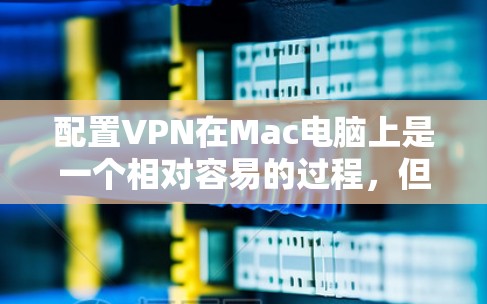 配置VPN在Mac电脑上是一个相对容易的过程，但需要仔细操作以避免错误。以下是一步步的指导