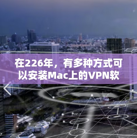 在226年，有多种方式可以安装Mac上的VPN软件。以下是一些推荐的工具和方法