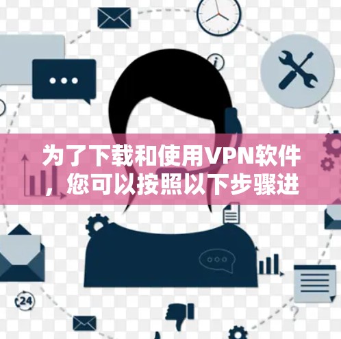 为了下载和使用VPN软件，您可以按照以下步骤进行