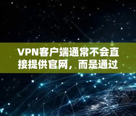 VPN客户端通常不会直接提供官网，而是通过第三方网站或应用商店的下载链接来获取。如果您需要找到VPN客户端的官方官网，可以尝试以下方法
