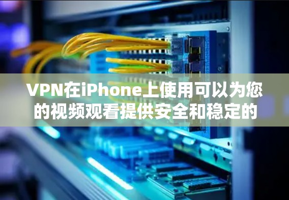 VPN在iPhone上使用可以为您的视频观看提供安全和稳定的服务。以下是一些步骤和技巧，帮助您使用VPN在iPhone上观看视频