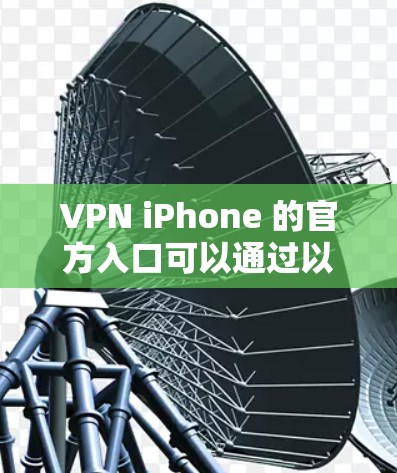 VPN iPhone 的官方入口可以通过以下几种方式访问