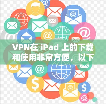 VPN在 iPad 上的下载和使用非常方便，以下是几种热门的VPN软件推荐，适合在 iPad 上使用