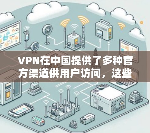 VPN在中国提供了多种官方渠道供用户访问，这些渠道通常以较高的安全性受到用户欢迎。以下是主要的VPN官方入口