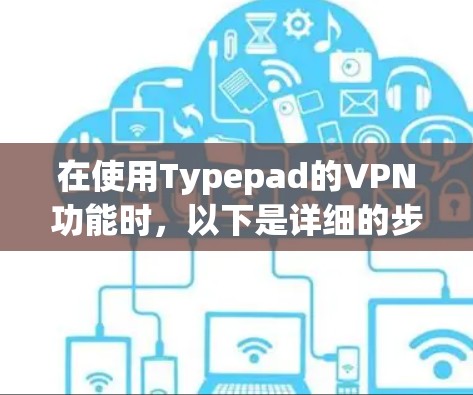 在使用Typepad的VPN功能时，以下是详细的步骤指南